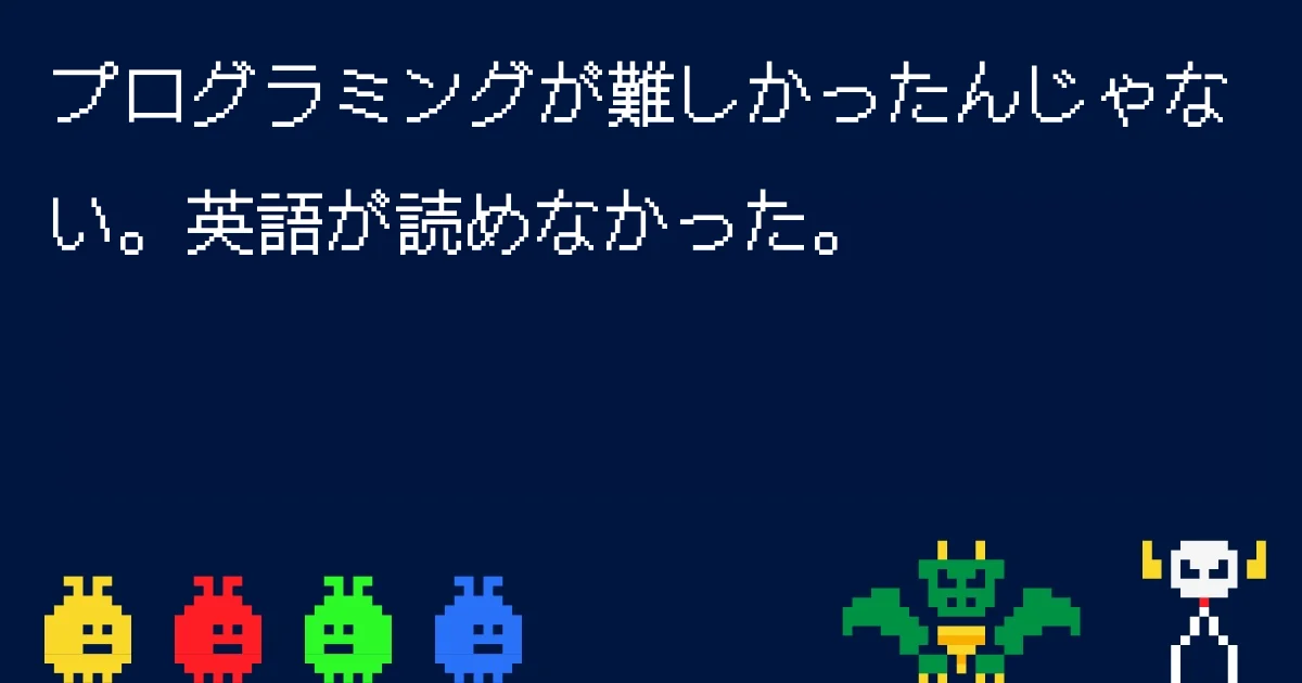 プログラミングが難しかったんじゃない。英語が読めなかった。